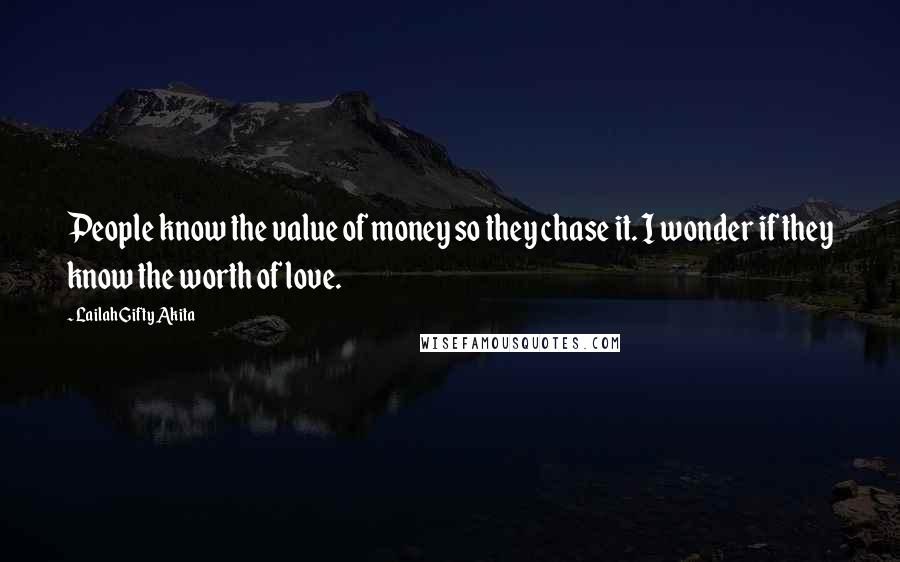 Lailah Gifty Akita Quotes: People know the value of money so they chase it. I wonder if they know the worth of love.