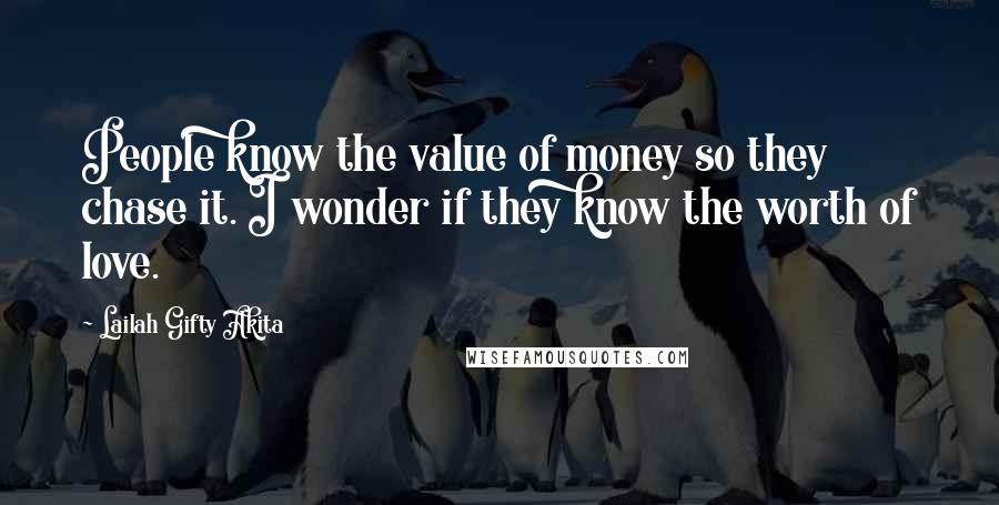 Lailah Gifty Akita Quotes: People know the value of money so they chase it. I wonder if they know the worth of love.