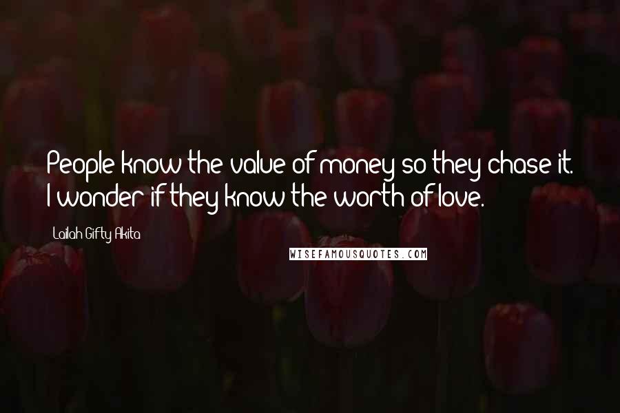 Lailah Gifty Akita Quotes: People know the value of money so they chase it. I wonder if they know the worth of love.