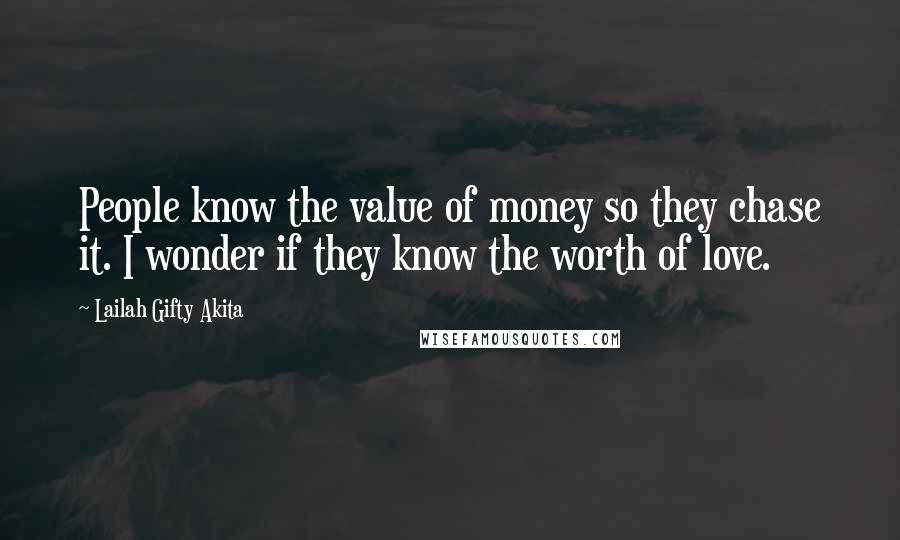 Lailah Gifty Akita Quotes: People know the value of money so they chase it. I wonder if they know the worth of love.