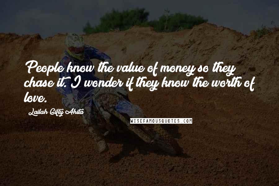 Lailah Gifty Akita Quotes: People know the value of money so they chase it. I wonder if they know the worth of love.