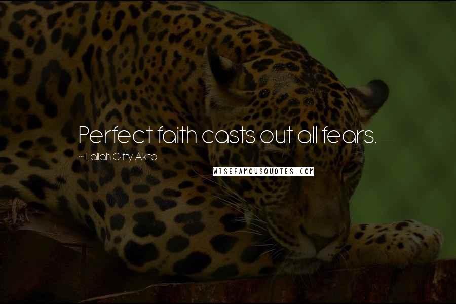 Lailah Gifty Akita Quotes: Perfect faith casts out all fears.
