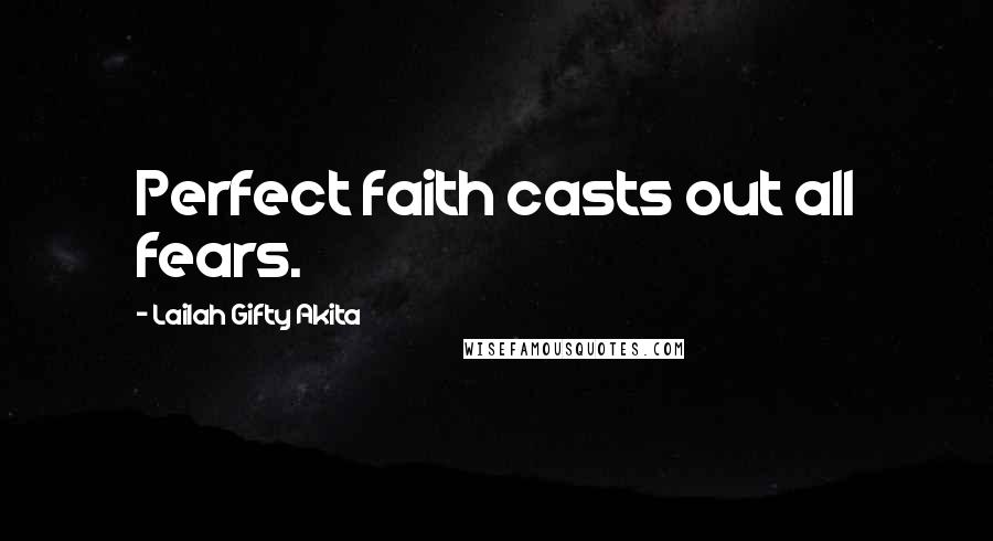 Lailah Gifty Akita Quotes: Perfect faith casts out all fears.