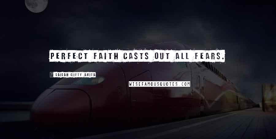 Lailah Gifty Akita Quotes: Perfect faith casts out all fears.