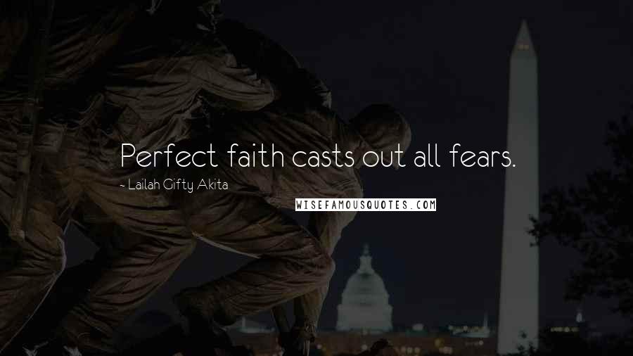 Lailah Gifty Akita Quotes: Perfect faith casts out all fears.