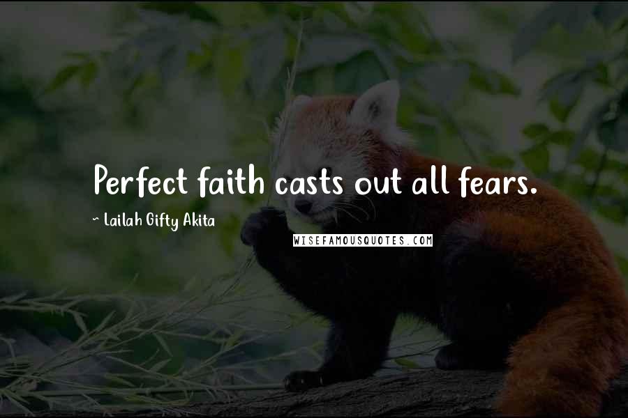 Lailah Gifty Akita Quotes: Perfect faith casts out all fears.