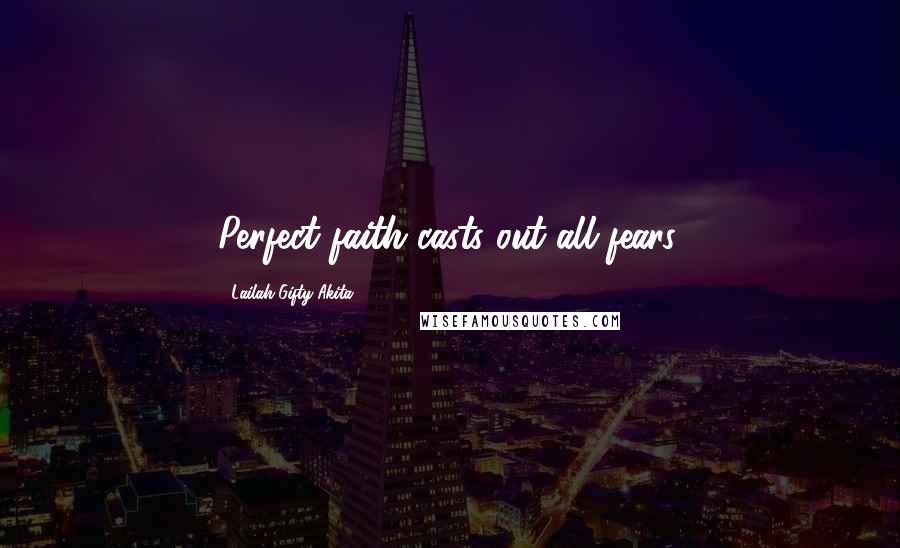 Lailah Gifty Akita Quotes: Perfect faith casts out all fears.