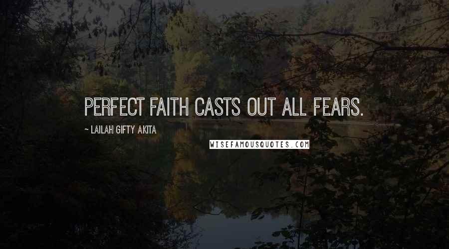 Lailah Gifty Akita Quotes: Perfect faith casts out all fears.