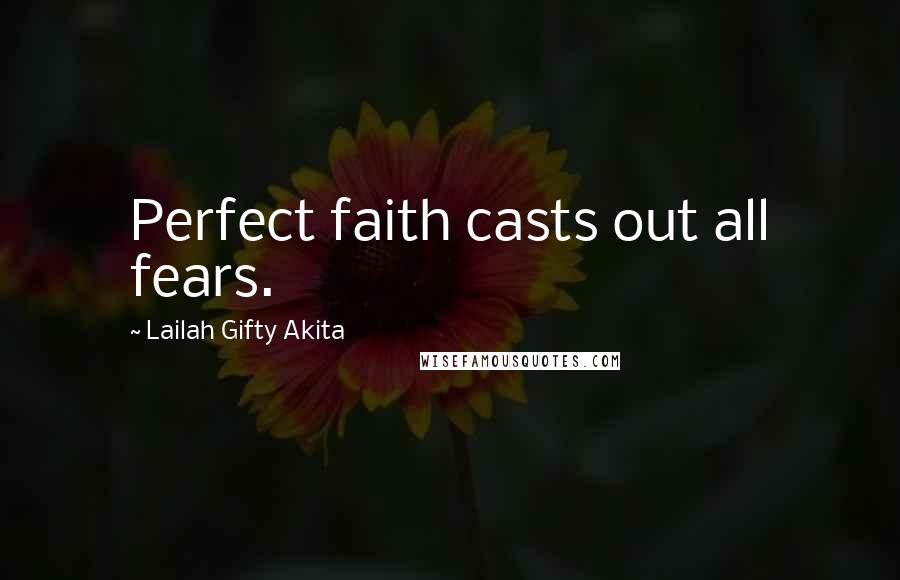 Lailah Gifty Akita Quotes: Perfect faith casts out all fears.