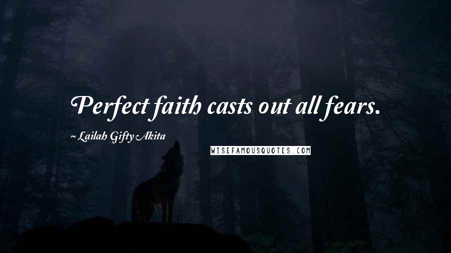 Lailah Gifty Akita Quotes: Perfect faith casts out all fears.