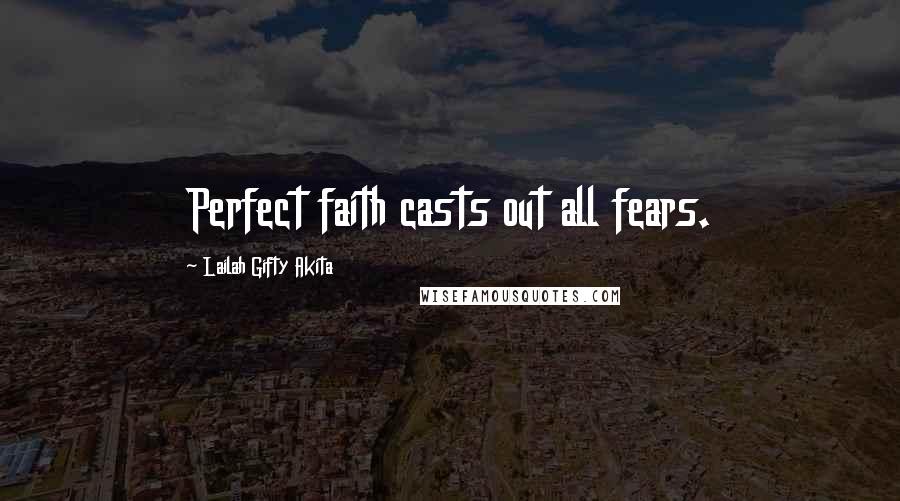 Lailah Gifty Akita Quotes: Perfect faith casts out all fears.