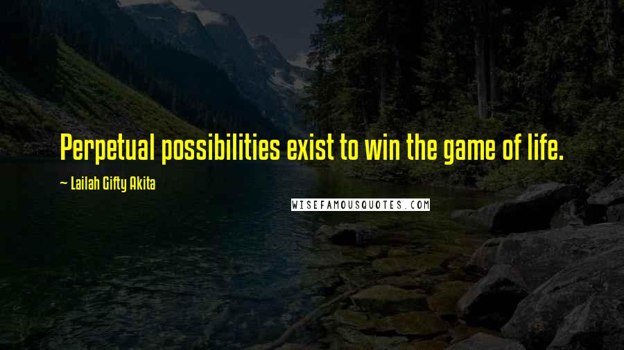 Lailah Gifty Akita Quotes: Perpetual possibilities exist to win the game of life.