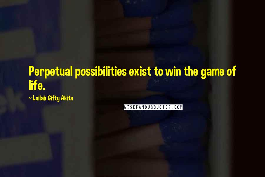 Lailah Gifty Akita Quotes: Perpetual possibilities exist to win the game of life.