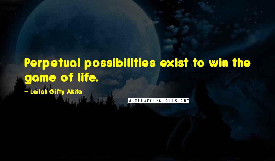 Lailah Gifty Akita Quotes: Perpetual possibilities exist to win the game of life.