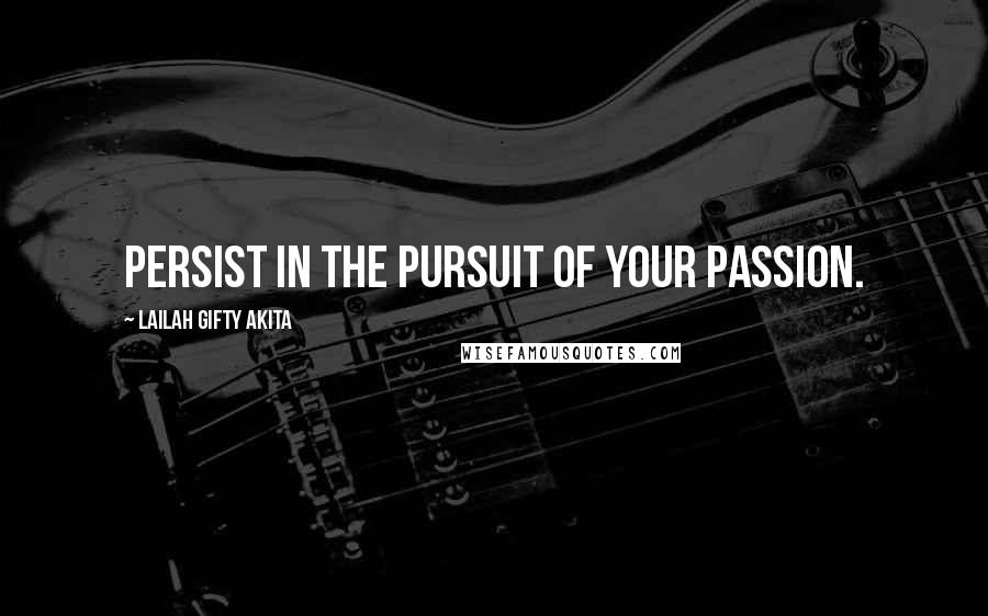 Lailah Gifty Akita Quotes: Persist in the pursuit of your passion.