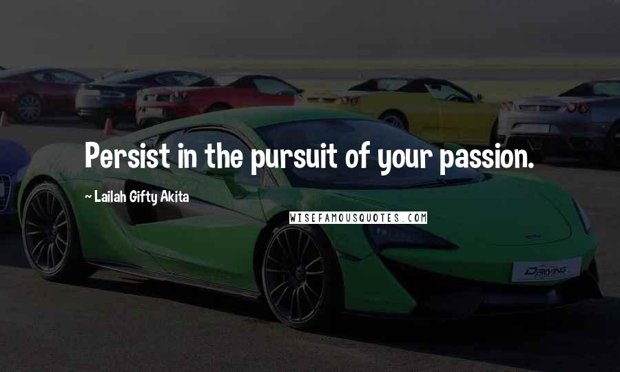 Lailah Gifty Akita Quotes: Persist in the pursuit of your passion.
