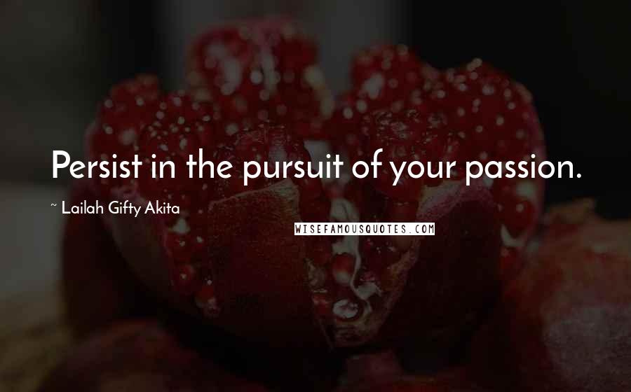 Lailah Gifty Akita Quotes: Persist in the pursuit of your passion.