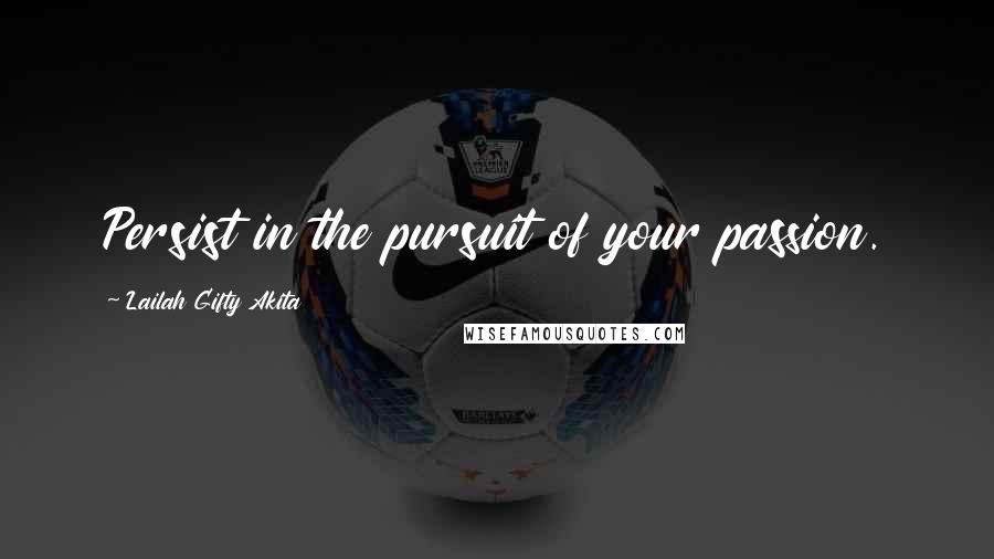 Lailah Gifty Akita Quotes: Persist in the pursuit of your passion.