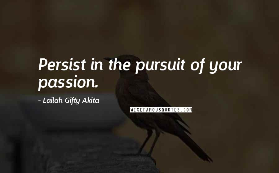 Lailah Gifty Akita Quotes: Persist in the pursuit of your passion.