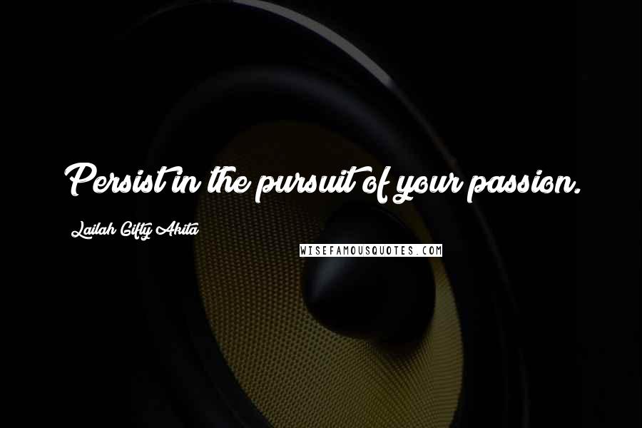 Lailah Gifty Akita Quotes: Persist in the pursuit of your passion.
