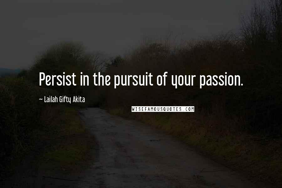 Lailah Gifty Akita Quotes: Persist in the pursuit of your passion.