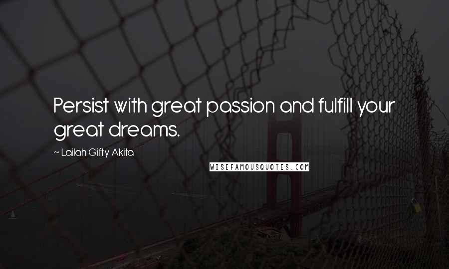 Lailah Gifty Akita Quotes: Persist with great passion and fulfill your great dreams.