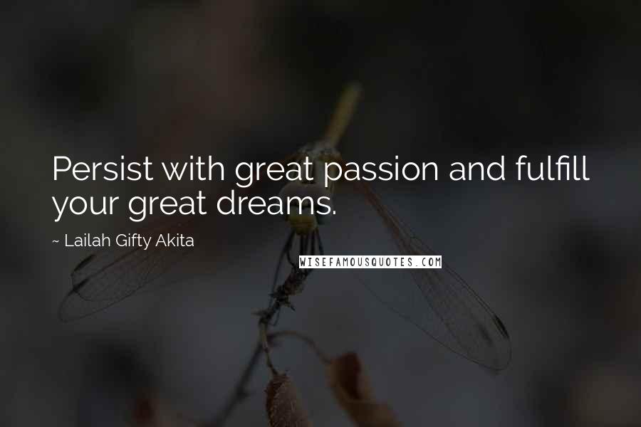 Lailah Gifty Akita Quotes: Persist with great passion and fulfill your great dreams.