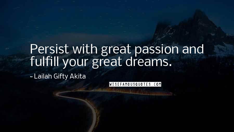 Lailah Gifty Akita Quotes: Persist with great passion and fulfill your great dreams.