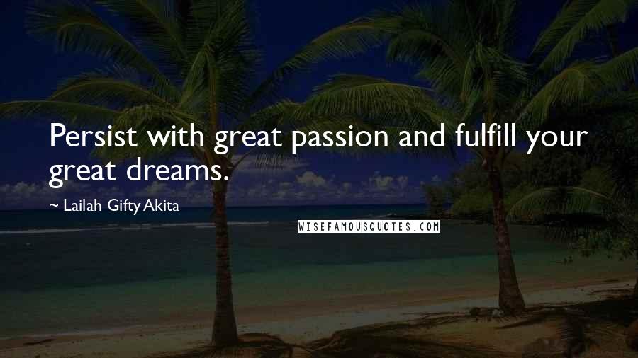 Lailah Gifty Akita Quotes: Persist with great passion and fulfill your great dreams.