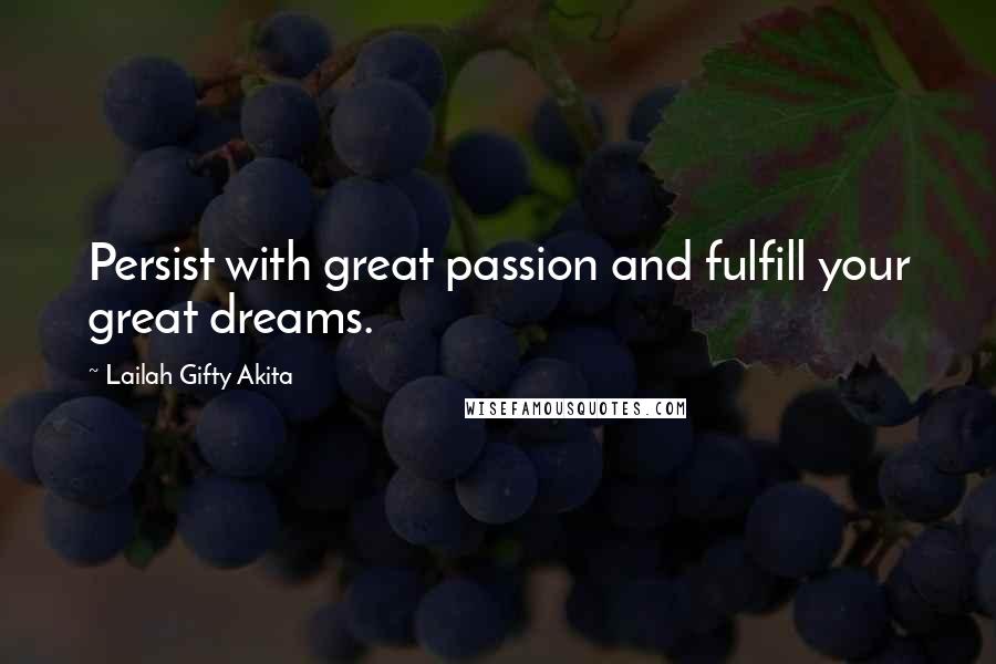 Lailah Gifty Akita Quotes: Persist with great passion and fulfill your great dreams.