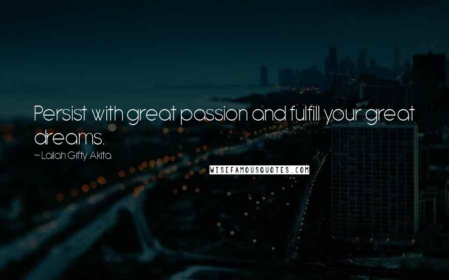 Lailah Gifty Akita Quotes: Persist with great passion and fulfill your great dreams.