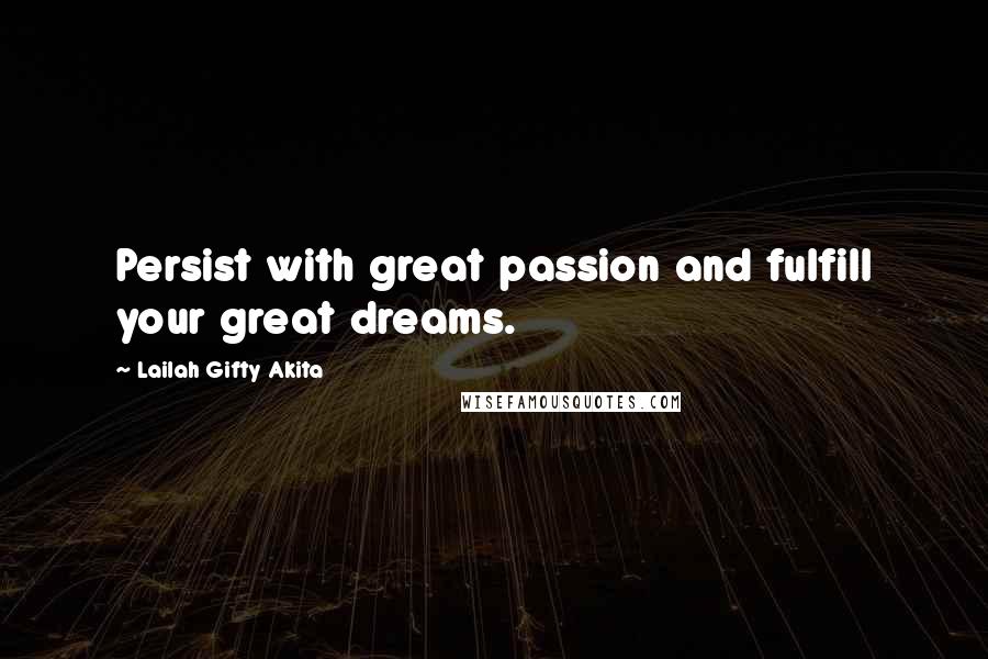Lailah Gifty Akita Quotes: Persist with great passion and fulfill your great dreams.