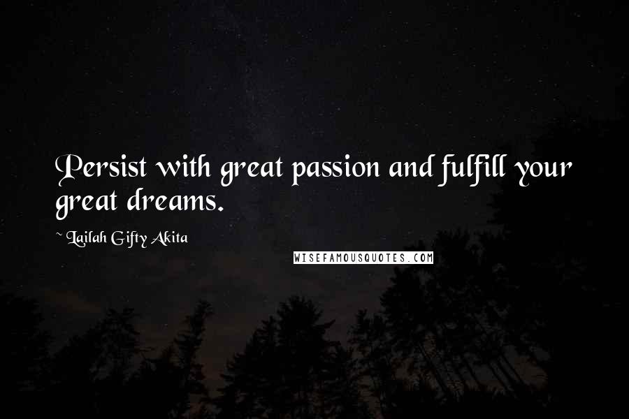 Lailah Gifty Akita Quotes: Persist with great passion and fulfill your great dreams.