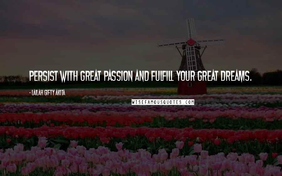 Lailah Gifty Akita Quotes: Persist with great passion and fulfill your great dreams.