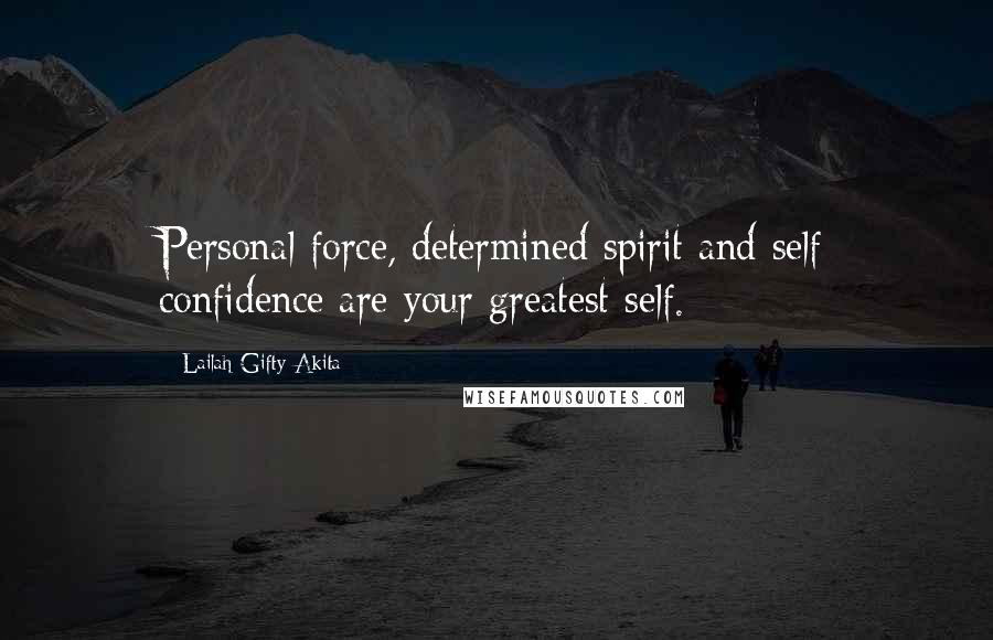 Lailah Gifty Akita Quotes: Personal force, determined spirit and self confidence are your greatest self.