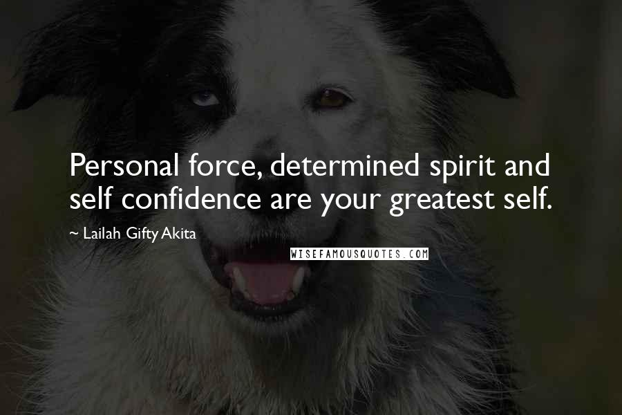 Lailah Gifty Akita Quotes: Personal force, determined spirit and self confidence are your greatest self.