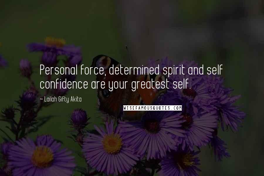 Lailah Gifty Akita Quotes: Personal force, determined spirit and self confidence are your greatest self.