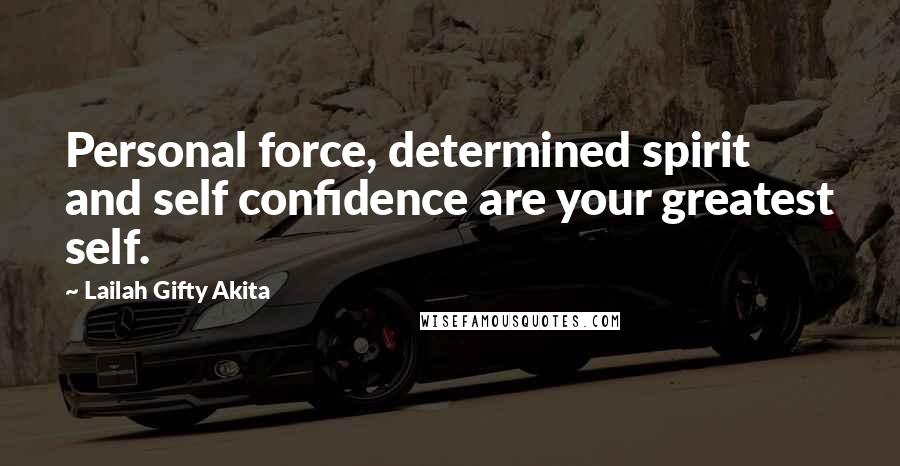 Lailah Gifty Akita Quotes: Personal force, determined spirit and self confidence are your greatest self.