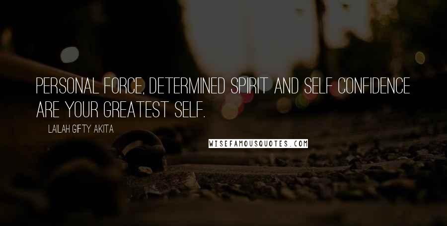 Lailah Gifty Akita Quotes: Personal force, determined spirit and self confidence are your greatest self.