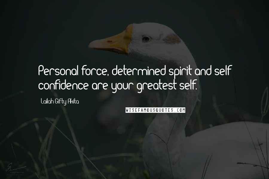 Lailah Gifty Akita Quotes: Personal force, determined spirit and self confidence are your greatest self.