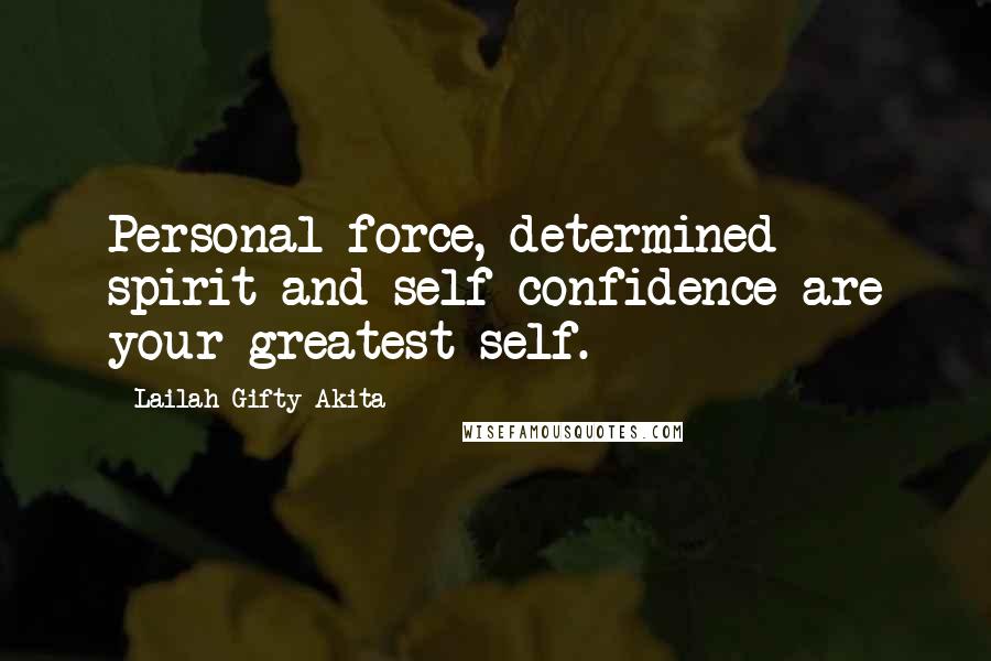 Lailah Gifty Akita Quotes: Personal force, determined spirit and self confidence are your greatest self.