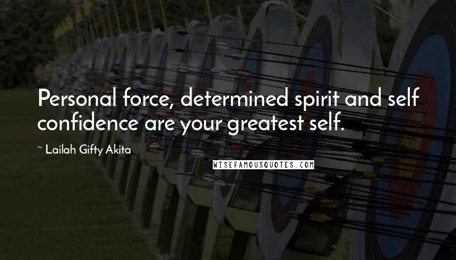 Lailah Gifty Akita Quotes: Personal force, determined spirit and self confidence are your greatest self.