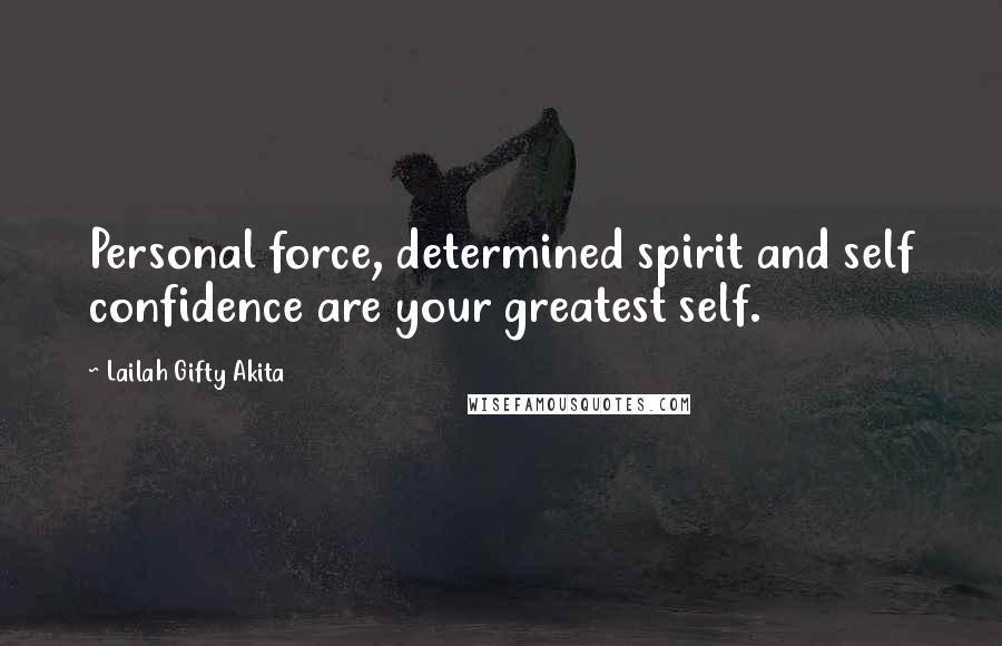 Lailah Gifty Akita Quotes: Personal force, determined spirit and self confidence are your greatest self.