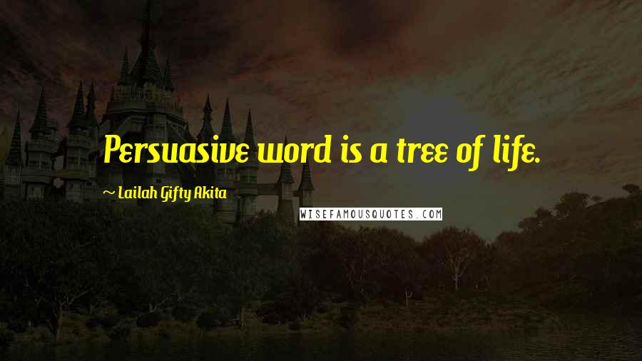 Lailah Gifty Akita Quotes: Persuasive word is a tree of life.