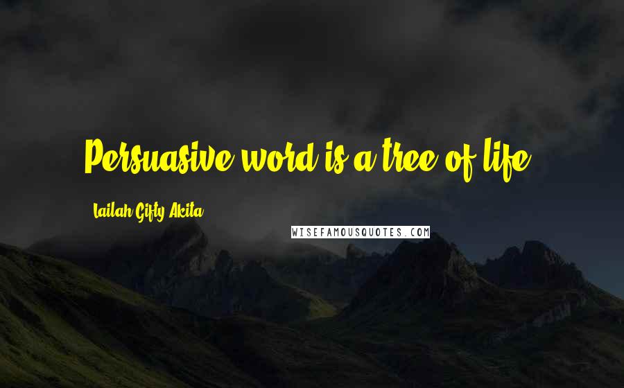 Lailah Gifty Akita Quotes: Persuasive word is a tree of life.