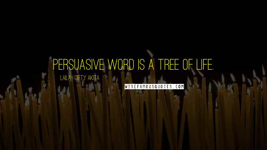 Lailah Gifty Akita Quotes: Persuasive word is a tree of life.