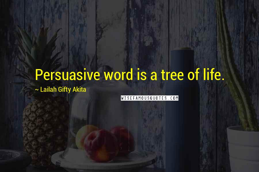 Lailah Gifty Akita Quotes: Persuasive word is a tree of life.