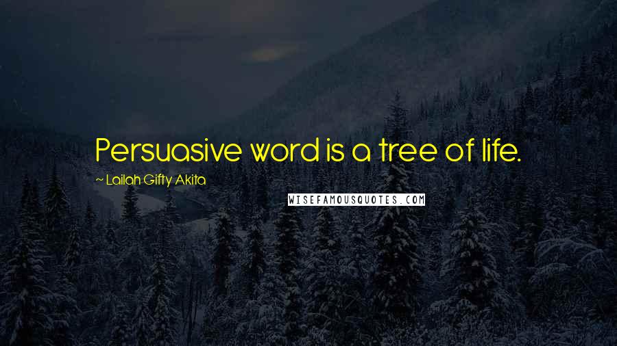 Lailah Gifty Akita Quotes: Persuasive word is a tree of life.