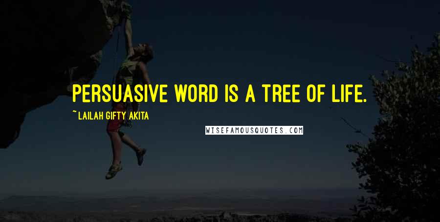 Lailah Gifty Akita Quotes: Persuasive word is a tree of life.