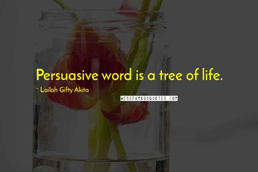 Lailah Gifty Akita Quotes: Persuasive word is a tree of life.